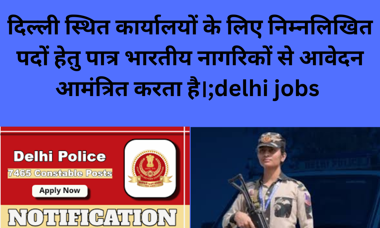 दिल्ली स्थित कार्यालयों के लिए निम्नलिखित पदों हेतु पात्र भारतीय नागरिकों से आवेदन आमंत्रित करता है।;delhi jobs