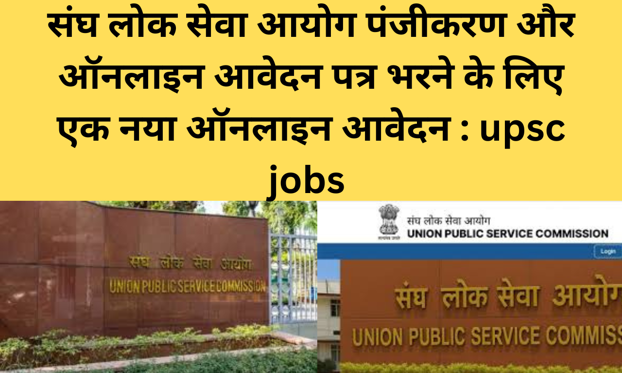 संघ लोक सेवा आयोग पंजीकरण और ऑनलाइन आवेदन पत्र भरने के लिए एक नया ऑनलाइन आवेदन : upsc jobs
